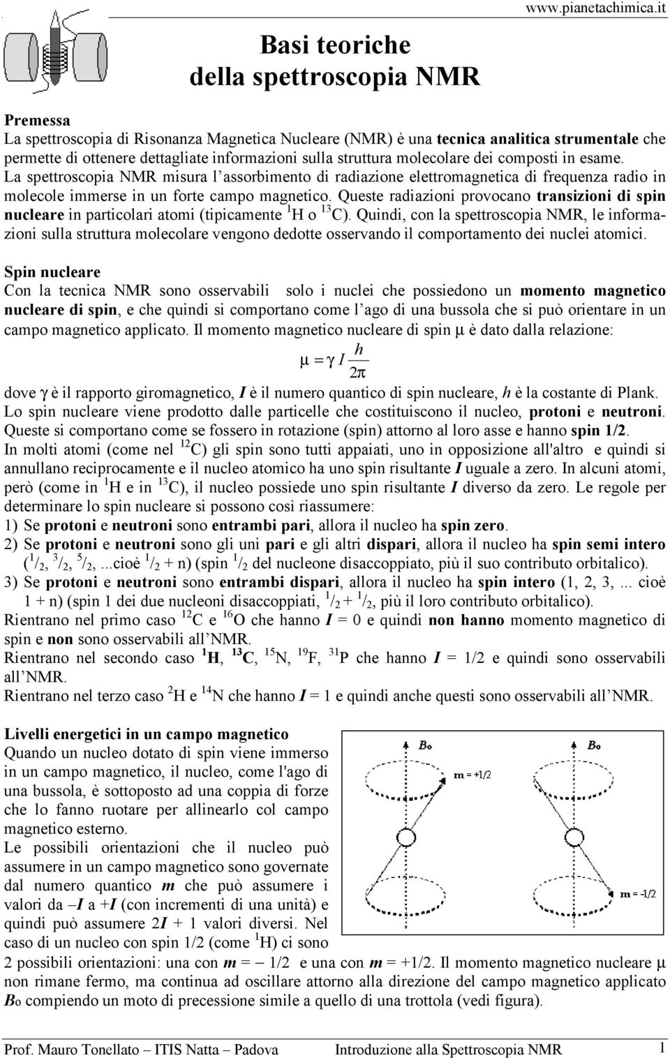 esame. La spettroscopia NMR misura l assorbimento di radiazione elettromagnetica di frequenza radio in molecole immerse in un forte campo magnetico.