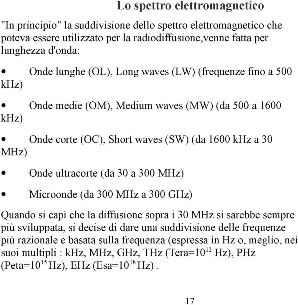 ultracorte (da 30 a 300 MHz) Microonde (da 300 MHz a 300 GHz) Quando si capì che la diffusione sopra i 30 MHz si sarebbe sempre più sviluppata, si decise di dare una