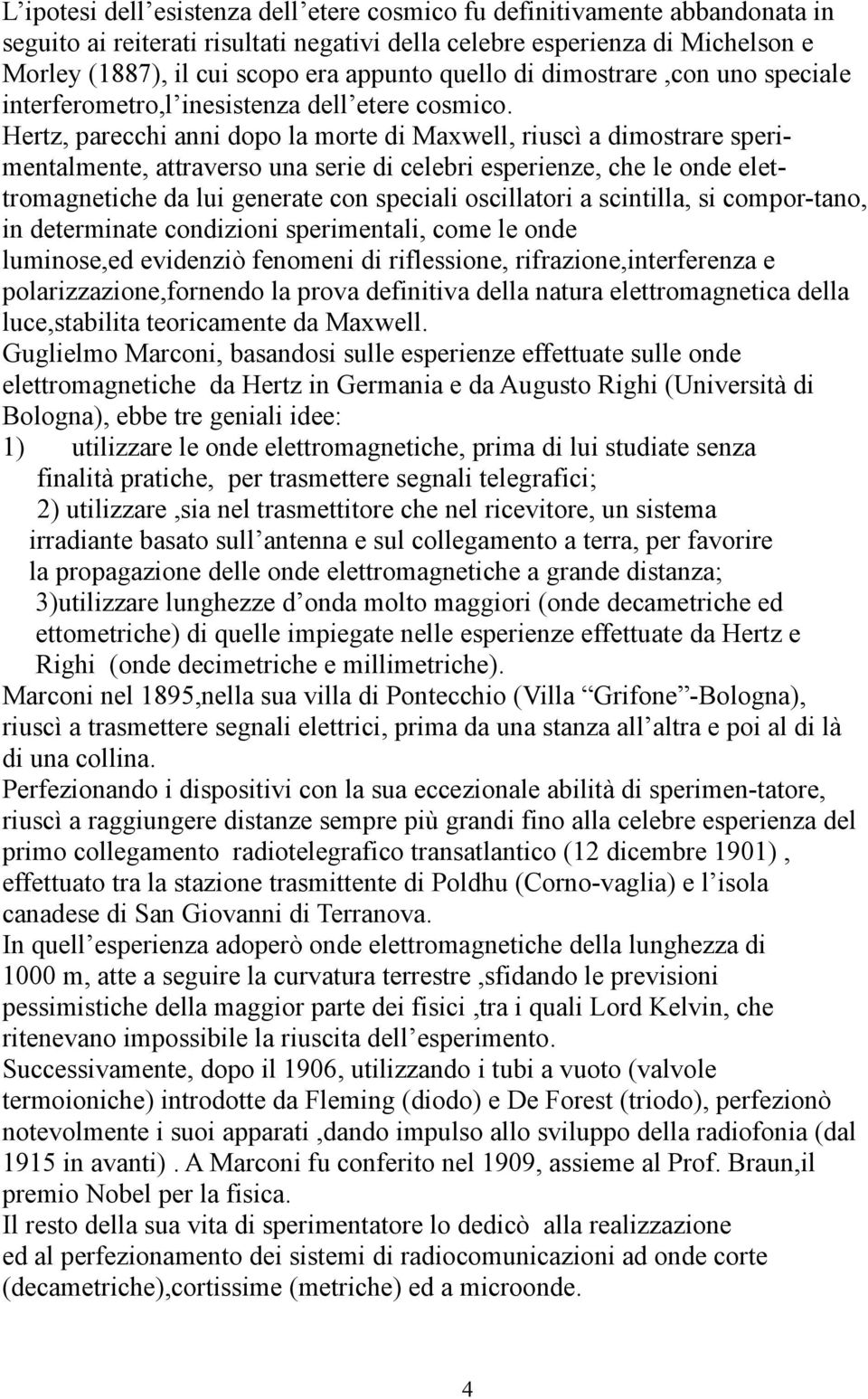 Hertz, parecchi anni dopo la morte di Maxwell, riuscì a dimostrare sperimentalmente, attraverso una serie di celebri esperienze, che le onde elettromagnetiche da lui generate con speciali oscillatori