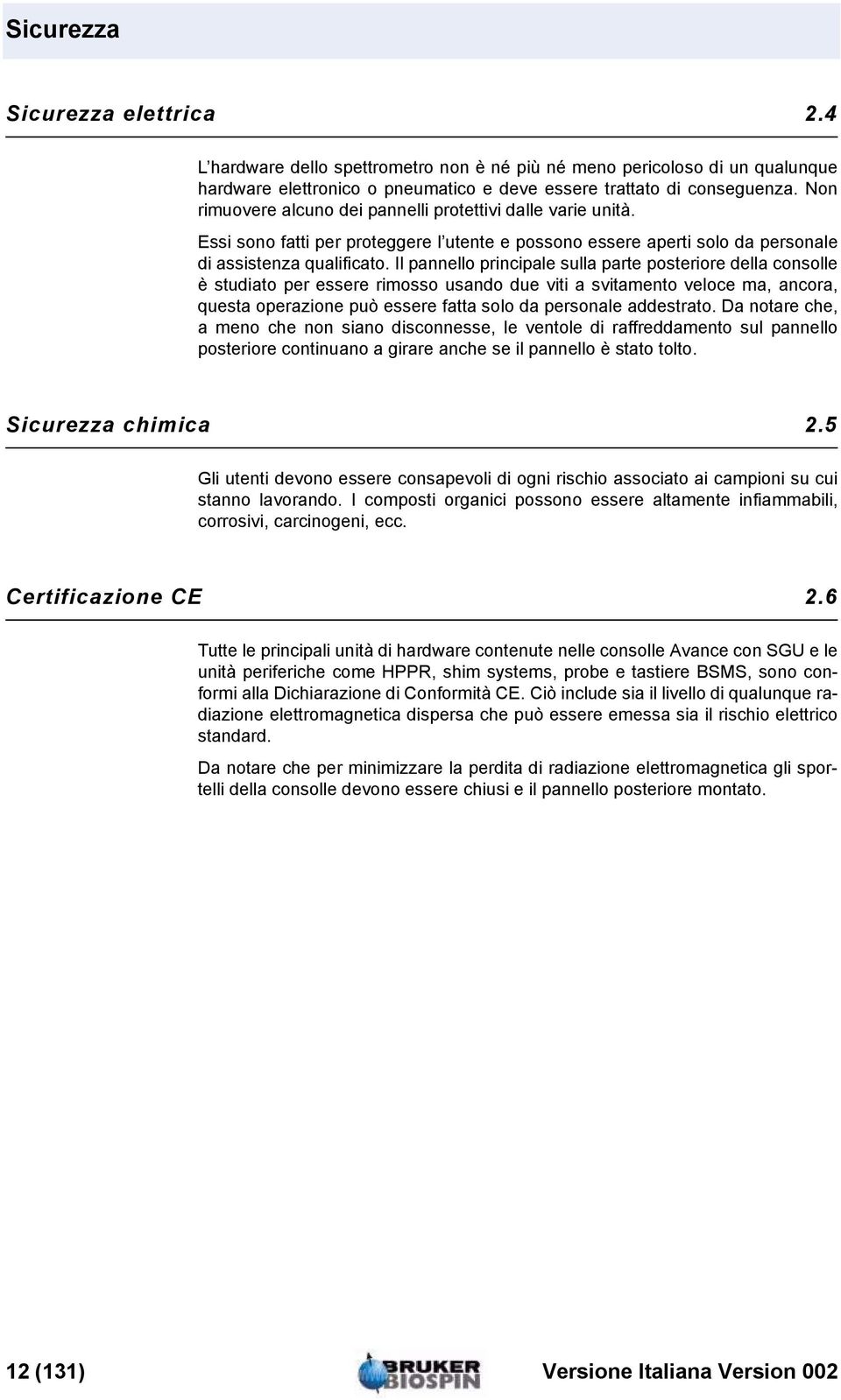 Il pannello principale sulla parte posteriore della consolle è studiato per essere rimosso usando due viti a svitamento veloce ma, ancora, questa operazione può essere fatta solo da personale