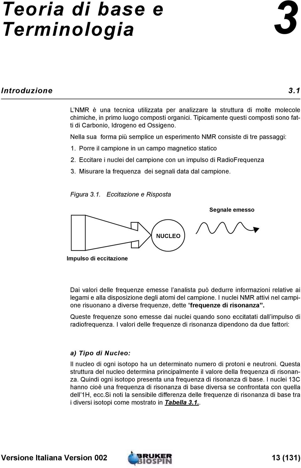 Porre il campione in un campo magnetico statico 2. Eccitare i nuclei del campione con un impulso di RadioFrequenza 3. Misurare la frequenza dei segnali data dal campione. Figura 3.1.