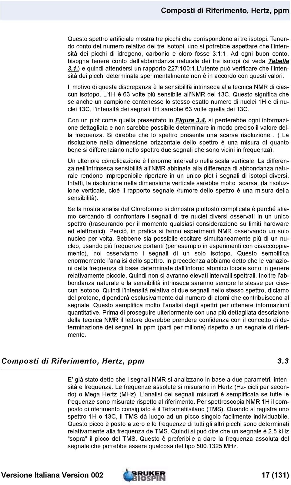 Ad ogni buon conto, bisogna tenere conto dell abbondanza naturale dei tre isotopi (si veda Tabella 3.1.) e quindi attendersi un rapporto 227:100:1.