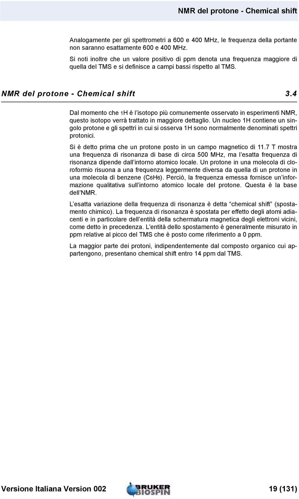 4 Dal momento che 1H è l isotopo più comunemente osservato in esperimenti NMR, questo isotopo verrà trattato in maggiore dettaglio.