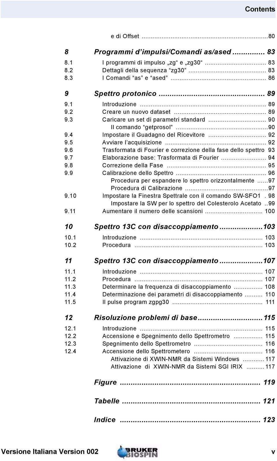 5 Avviare l acquisizione... 92 9.6 Trasformata di Fourier e correzione della fase dello spettro 93 9.7 Elaborazione base: Trasformata di Fourier... 94 9.8 Correzione della Fase... 95 9.