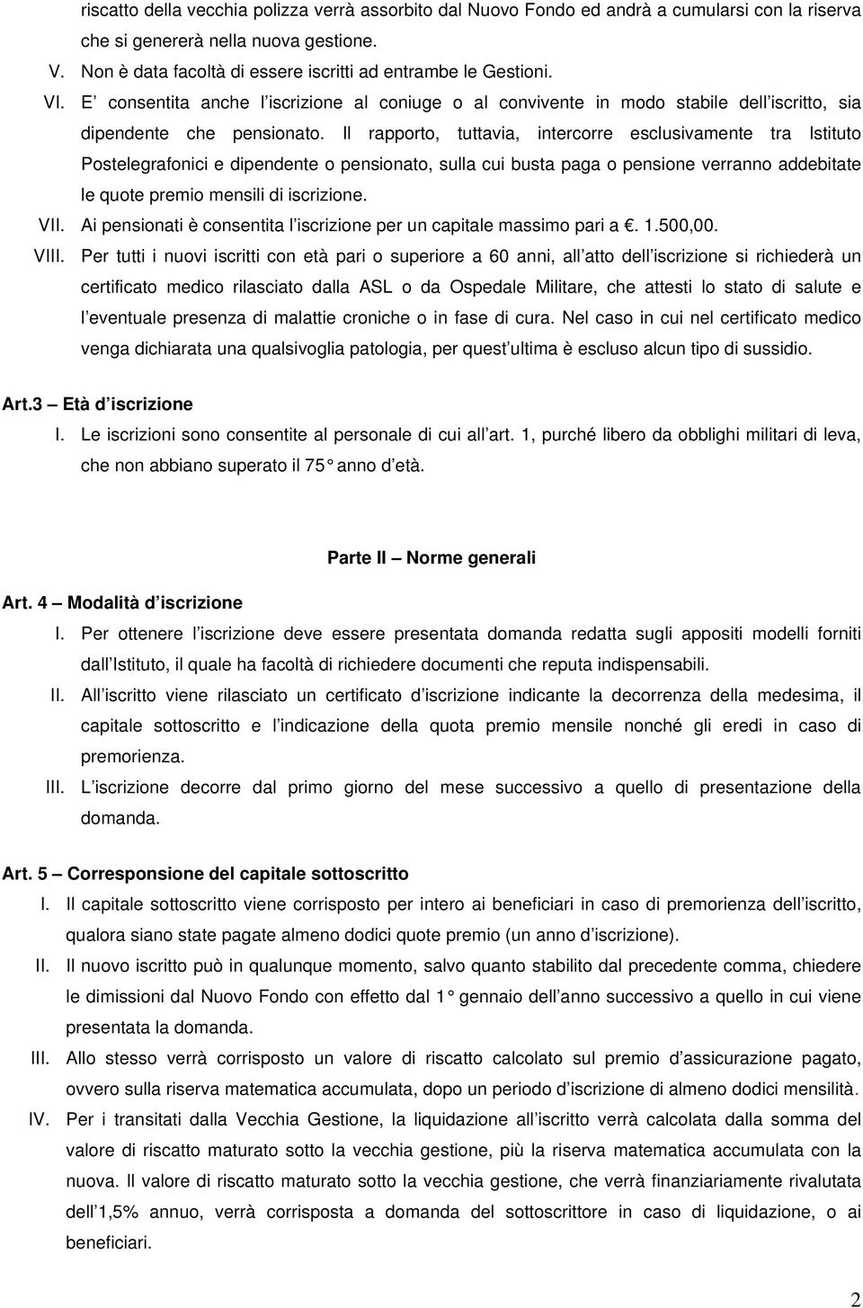 Il rapporto, tuttavia, intercorre esclusivamente tra Istituto Postelegrafonici e dipendente o pensionato, sulla cui busta paga o pensione verranno addebitate le quote premio mensili di iscrizione.