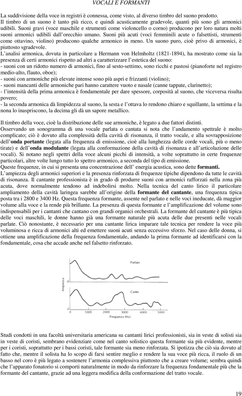 Suoni gravi (voce maschile e strumenti come violoncello o corno) producono per loro natura molti suoni armonici udibili dall orecchio umano.