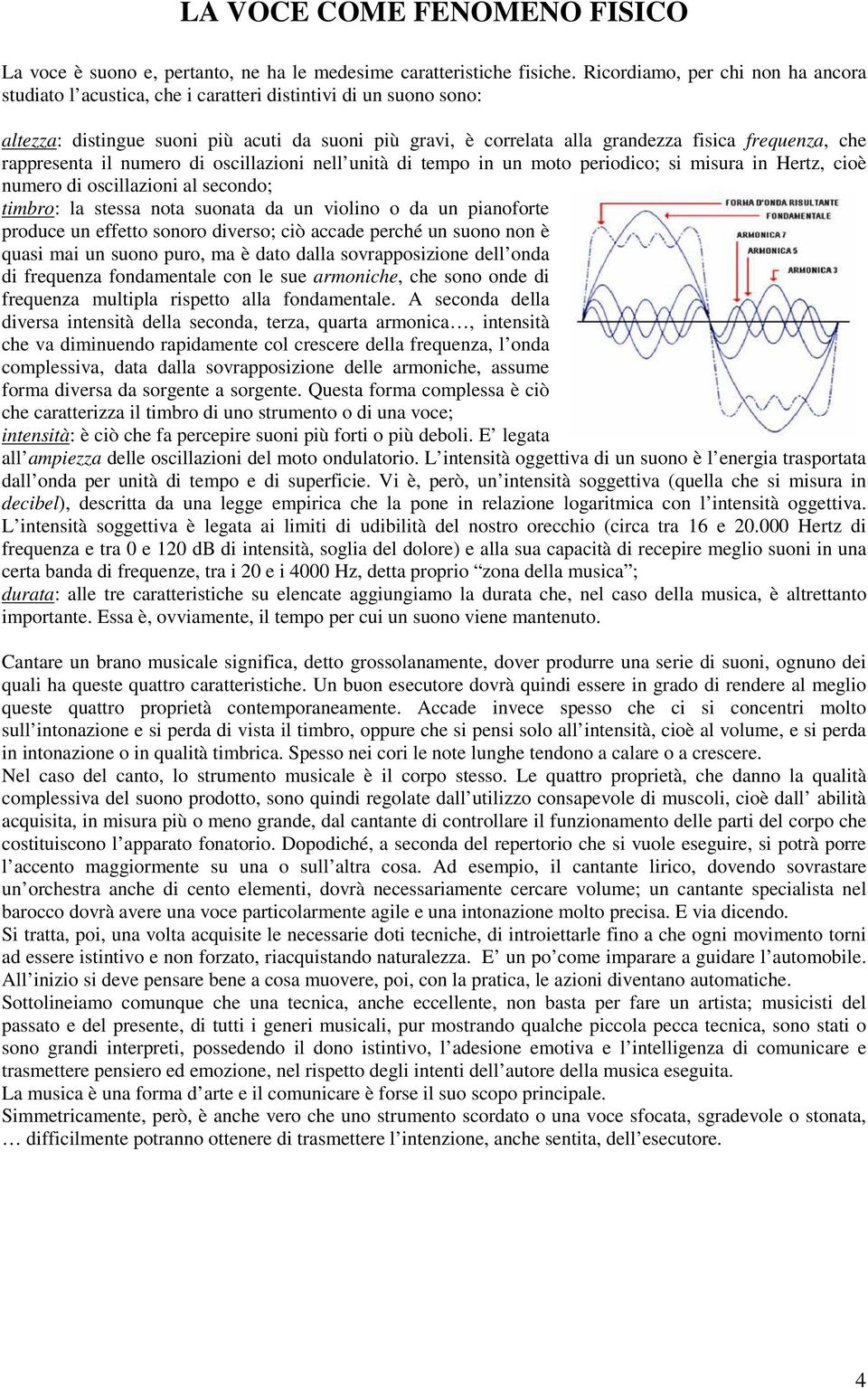 che rappresenta il numero di oscillazioni nell unità di tempo in un moto periodico; si misura in Hertz, cioè numero di oscillazioni al secondo; timbro: la stessa nota suonata da un violino o da un