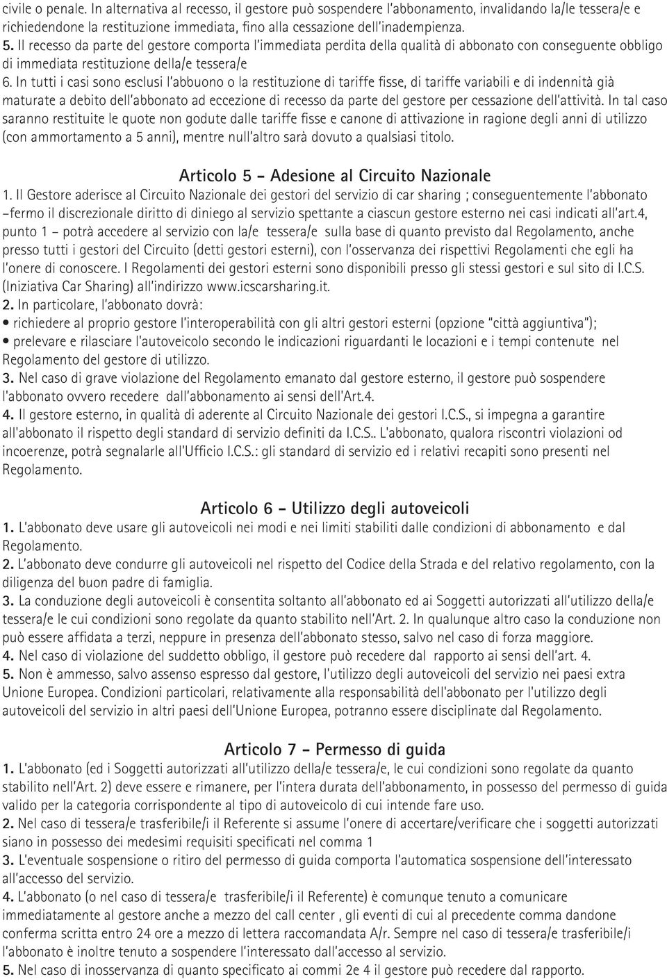 In tutti i casi sono esclusi l abbuono o la restituzione di tariffe fisse, di tariffe variabili e di indennità già maturate a debito dell abbonato ad eccezione di recesso da parte del gestore per