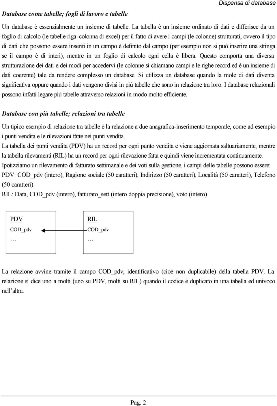 possono essere inseriti in un campo è definito dal campo (per esempio non si può inserire una stringa se il campo è di interi), mentre in un foglio di calcolo ogni cella è libera.