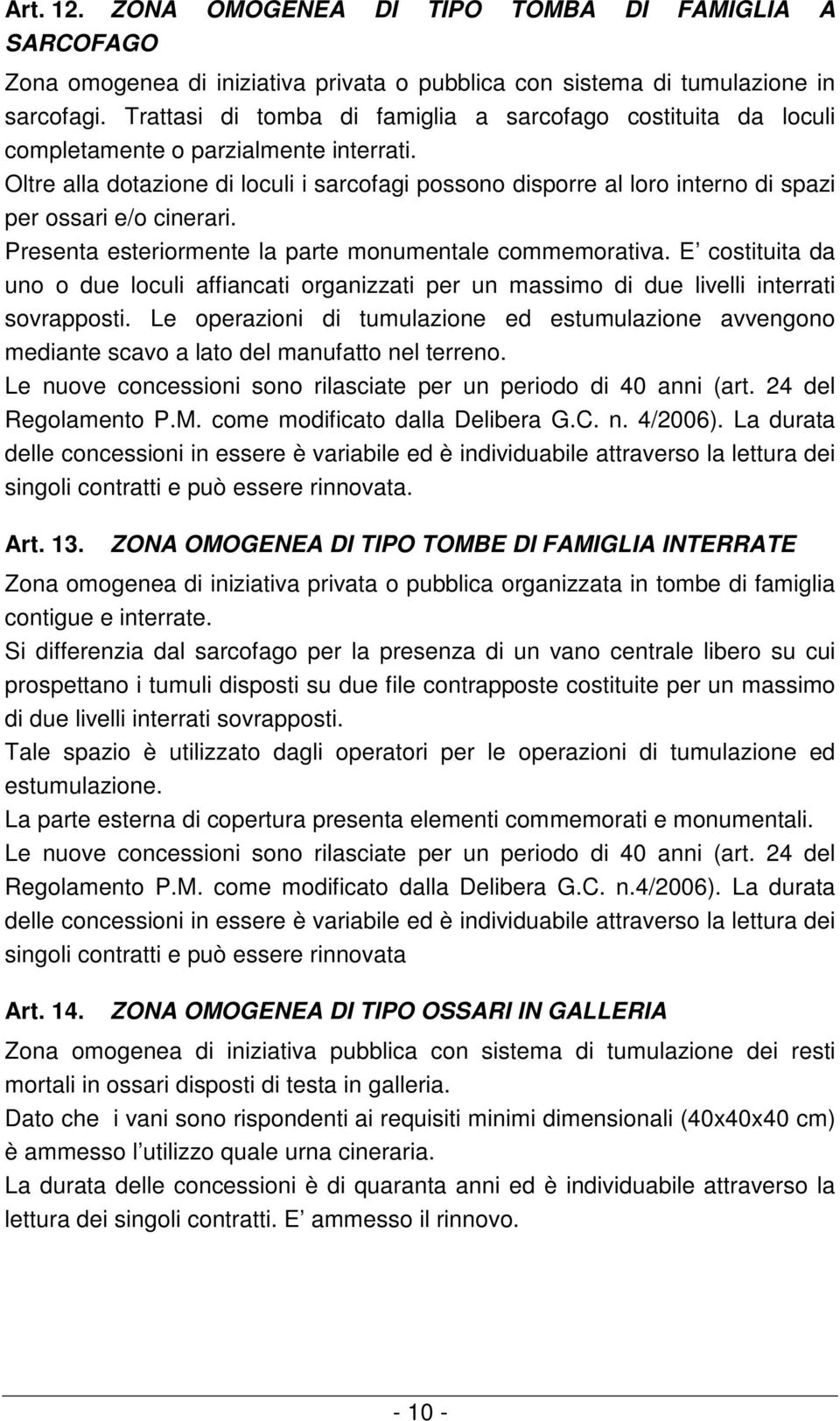 Oltre alla dotazione di loculi i sarcofagi possono disporre al loro interno di spazi per ossari e/o cinerari. Presenta esteriormente la parte monumentale commemorativa.