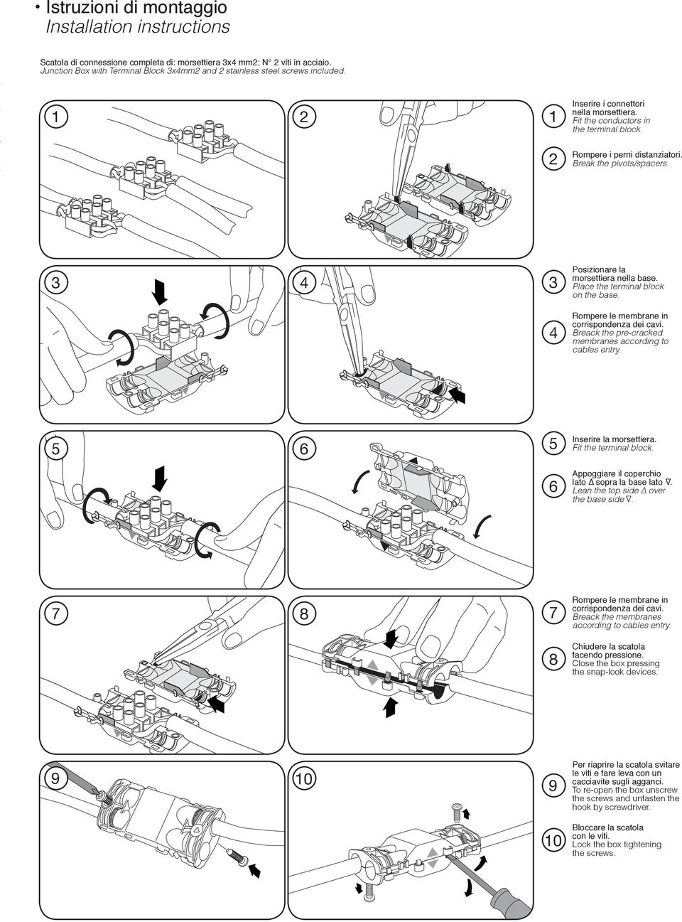 Break the pivots/spacers. 3 4 3 4 Posizionare la morsettiera nella base. Place the terminal block on the base. Rompere le membrane in corrispondenza dei cavi.