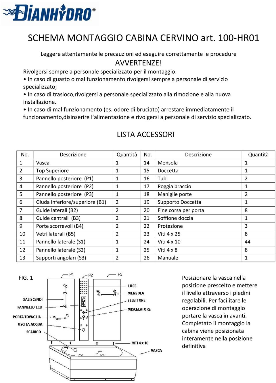 In caso di mal funzionamento (es. odore di bruciato) arrestare immediatamente il funzionamento,disinserire l alimentazione e rivolgersi a personale di servizio specializzato. LISTA ACCESSORI No.