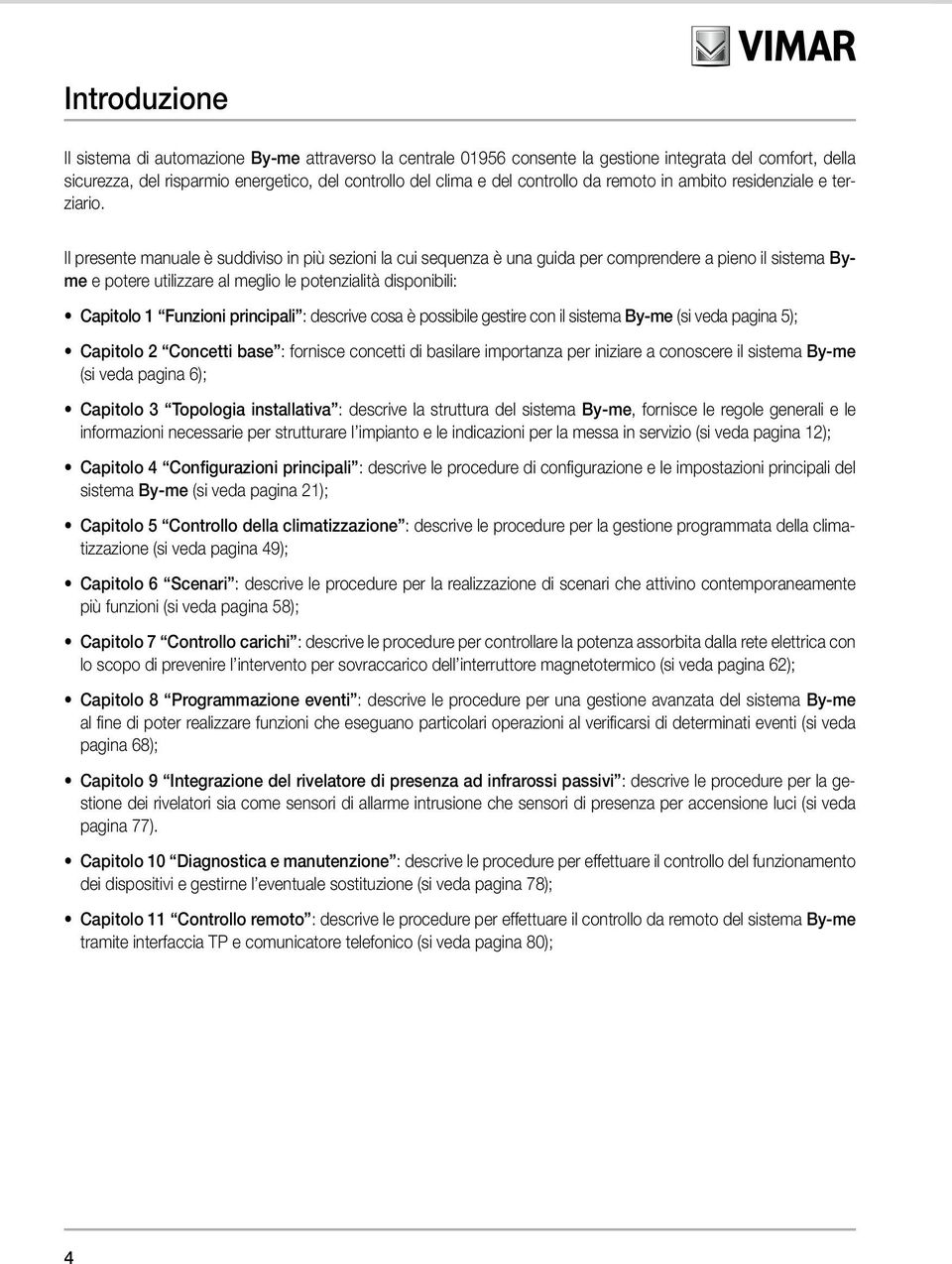 Il presente manuale è suddiviso in più sezioni la cui sequenza è una guida per comprendere a pieno il sistema Byme e potere utilizzare al meglio le potenzialità disponibili: Capitolo 1 Funzioni