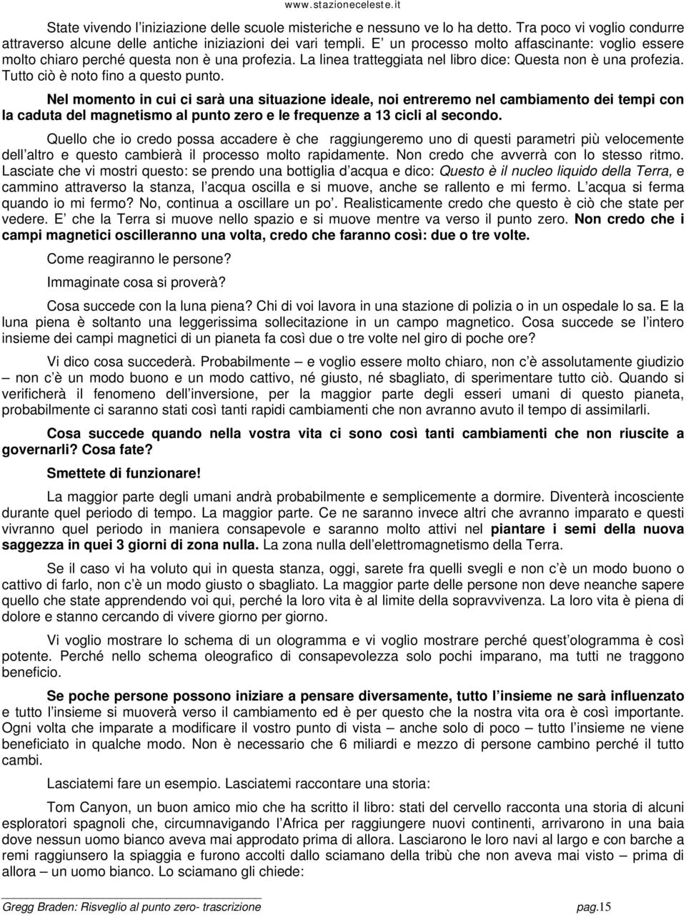 Nel momento in cui ci sarà una situazione ideale, noi entreremo nel cambiamento dei tempi con la caduta del magnetismo al punto zero e le frequenze a 13 cicli al secondo.