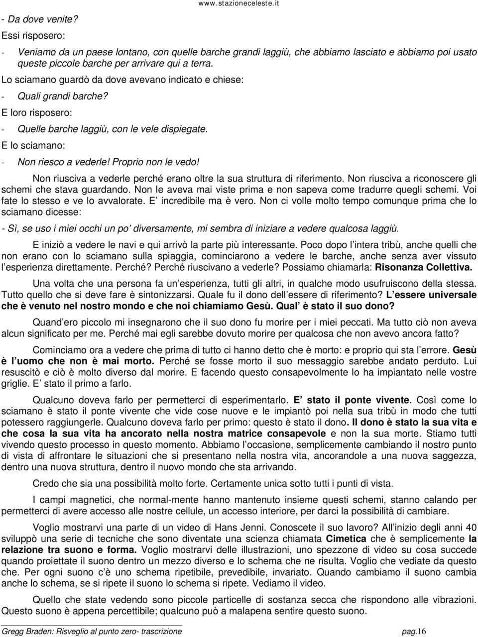 Proprio non le vedo! Non riusciva a vederle perché erano oltre la sua struttura di riferimento. Non riusciva a riconoscere gli schemi che stava guardando.