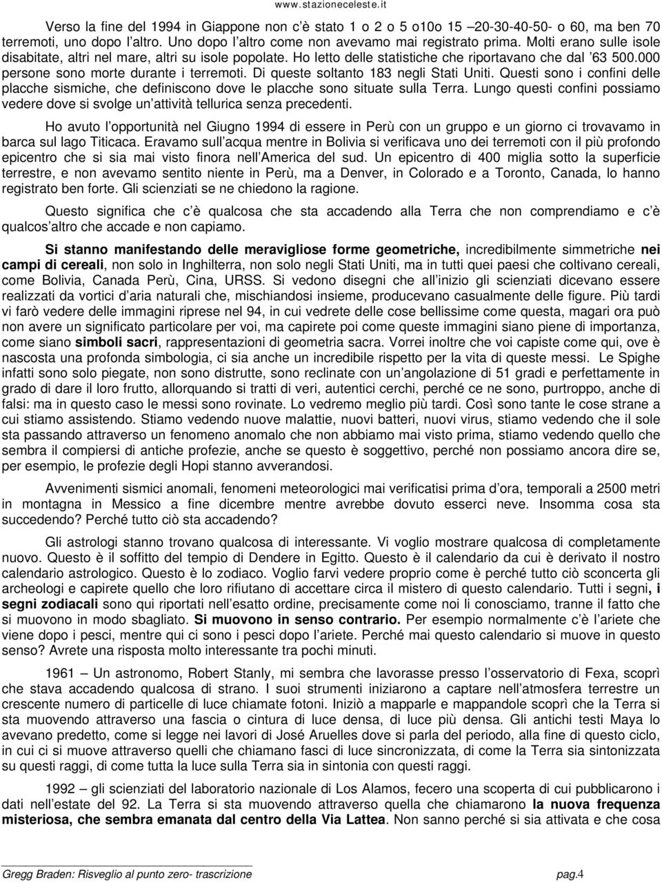 Di queste soltanto 183 negli Stati Uniti. Questi sono i confini delle placche sismiche, che definiscono dove le placche sono situate sulla Terra.