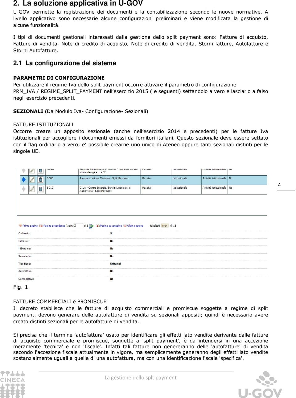 I tipi di documenti gestionali interessati dalla gestione dello split payment sono: Fatture di acquisto, Fatture di vendita, Note di credito di acquisto, Note di credito di vendita, Storni fatture,