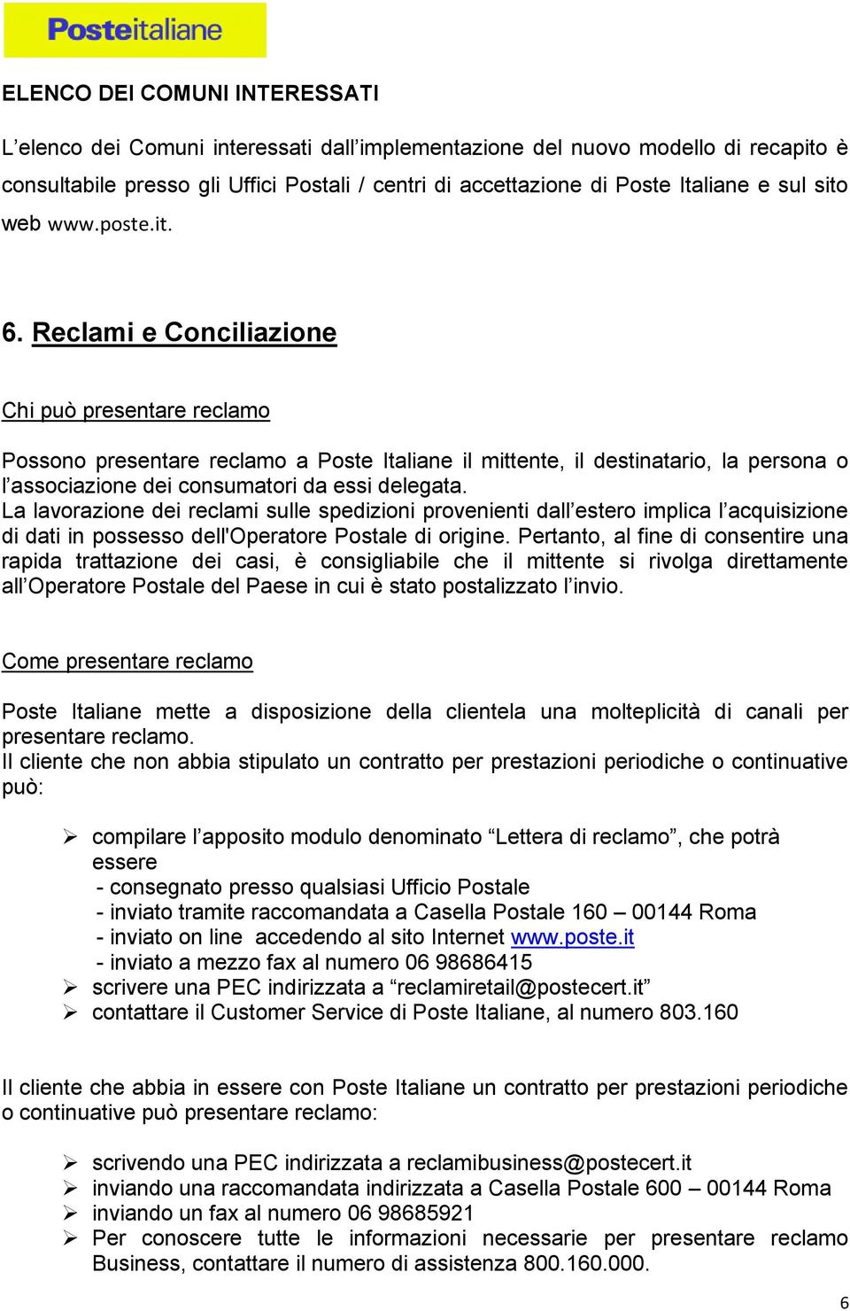 Reclami e Conciliazione Chi può presentare reclamo Possono presentare reclamo a Poste Italiane il mittente, il destinatario, la persona o l associazione dei consumatori da essi delegata.