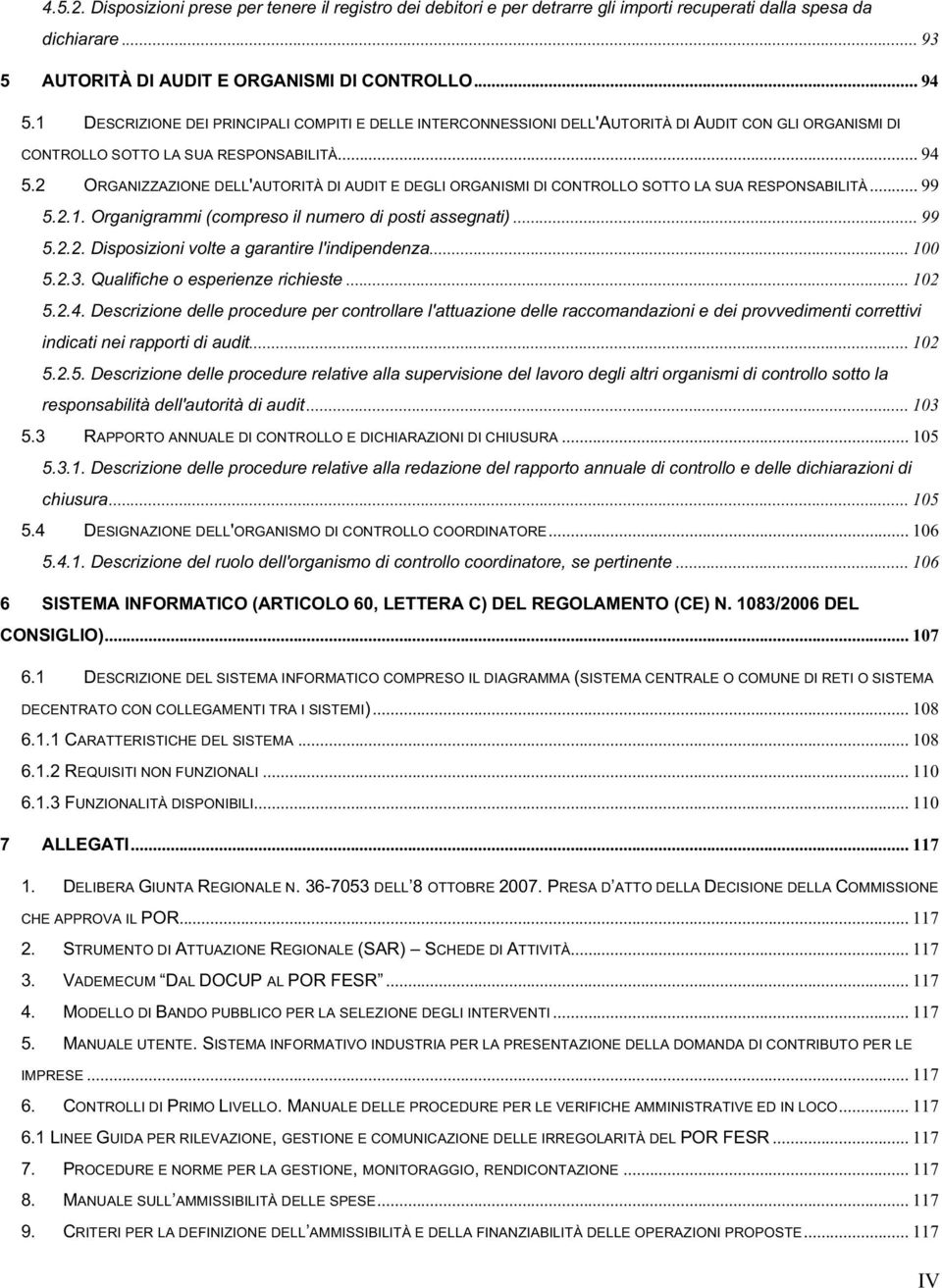 2 ORGANIZZAZIONE DELL'AUTORITÀ DI AUDIT E DEGLI ORGANISMI DI CONTROLLO SOTTO LA SUA RESPONSABILITÀ... 99 5.2.1. Organigrammi (compreso il numero di posti assegnati)... 99 5.2.2. Disposizioni volte a garantire l'indipendenza.