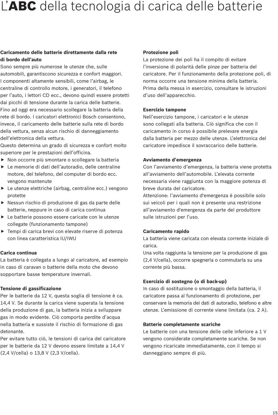 , devono quindi essere protetti dai picchi di tensione durante la carica delle batterie. Fino ad oggi era necessario scollegare la batteria della rete di bordo.