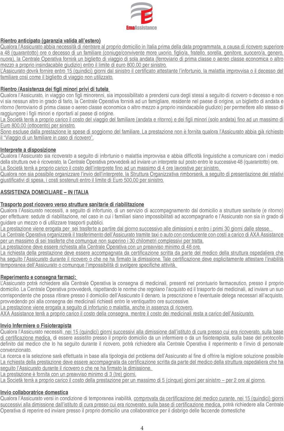 sola andata (ferroviario di prima classe o aereo classe economica o altro mezzo a proprio insindacabile giudizio) entro il limite di euro 800,00 per sinistro.