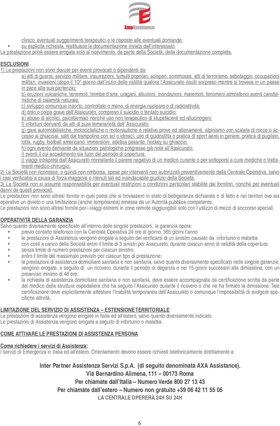 ESCLUSIONI 1) Le prestazioni non sono dovute per eventi provocati o dipendenti da: a) atti di guerra, servizio militare, insurrezioni, tumulti popolari, scioperi, sommosse, atti di terrorismo,