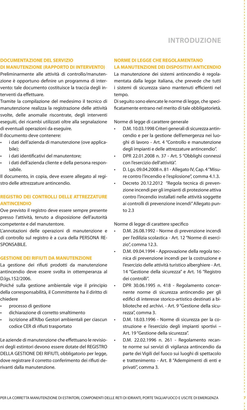 Tramite la compilazione del medesimo il tecnico di manutenzione realizza la registrazione delle attività svolte, delle anomalie riscontrate, degli interventi eseguiti, dei ricambi utilizzati oltre