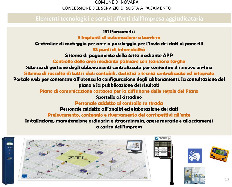 rinnovo on-line Sistema di raccolta di tutti i dati contabili, statistici e tecnici centralizzato ed integrato Portale web per consentire all utenza la configurazione degli abbonamenti, la