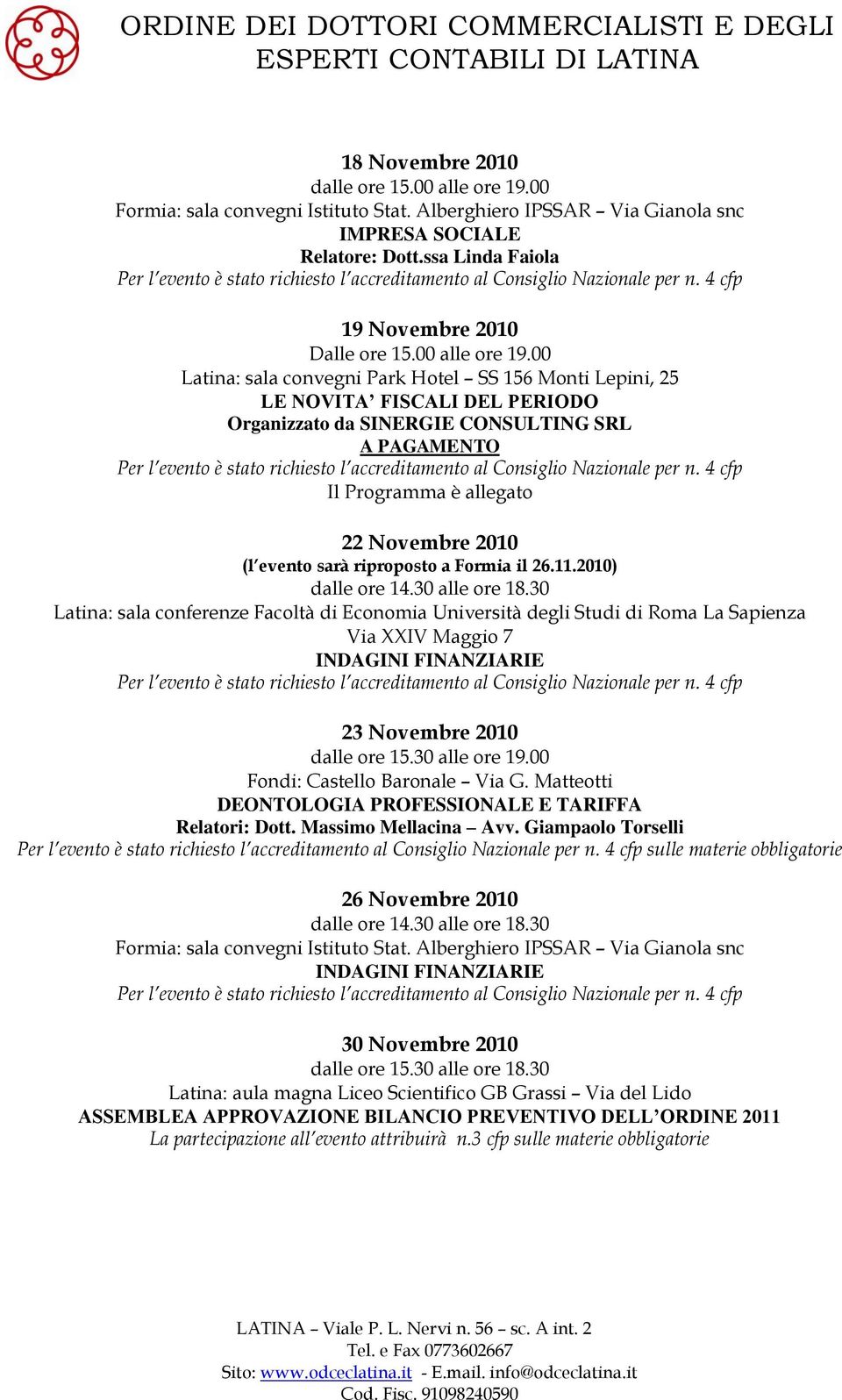 riproposto a Formia il 26.11.2010) INDAGINI FINANZIARIE 23 Novembre 2010 dalle ore 15.30 alle ore 19.00 Fondi: Castello Baronale Via G. Matteotti DEONTOLOGIA PROFESSIONALE E TARIFFA Relatori: Dott.
