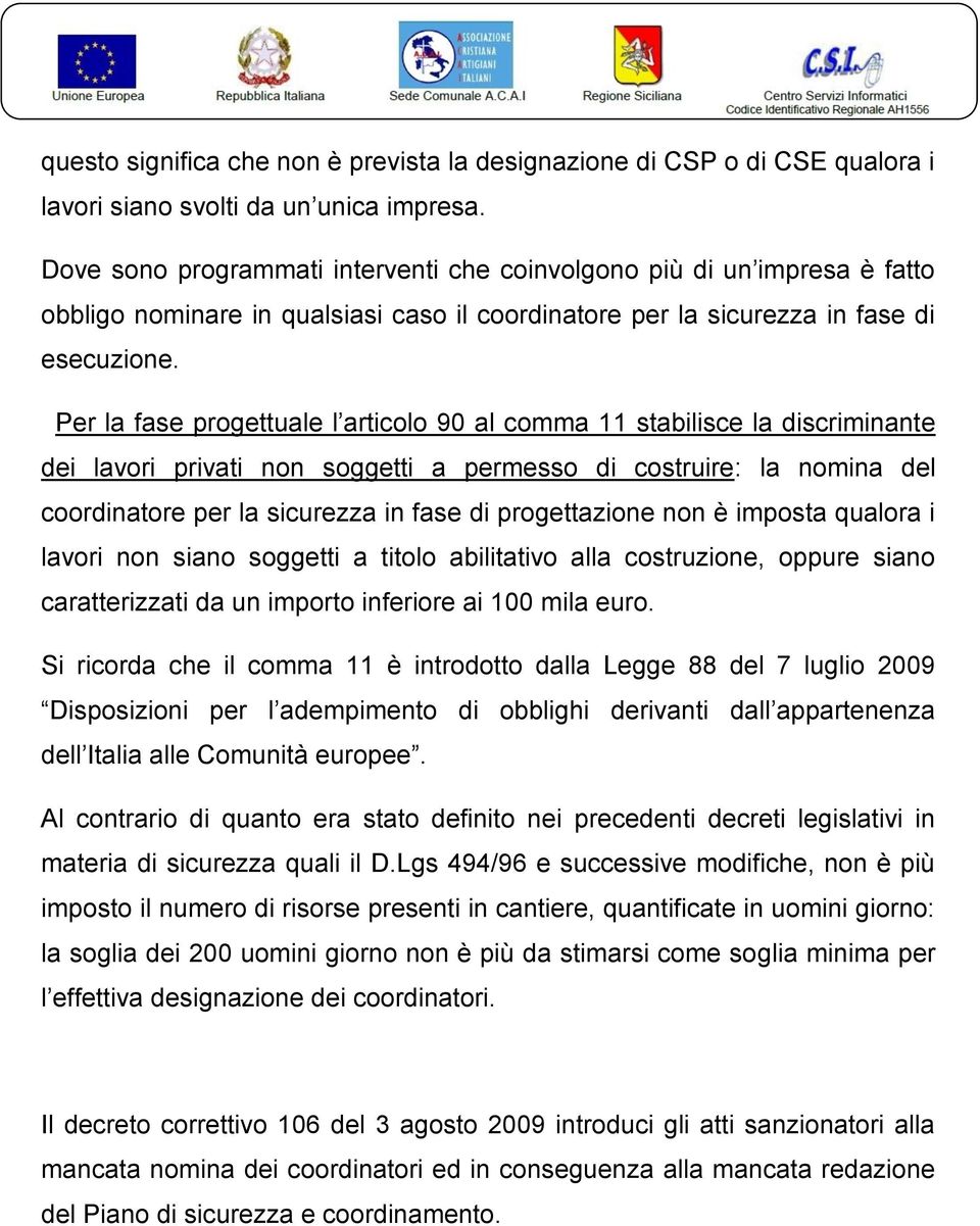 Per la fase progettuale l articolo 90 al comma 11 stabilisce la discriminante dei lavori privati non soggetti a permesso di costruire: la nomina del coordinatore per la sicurezza in fase di