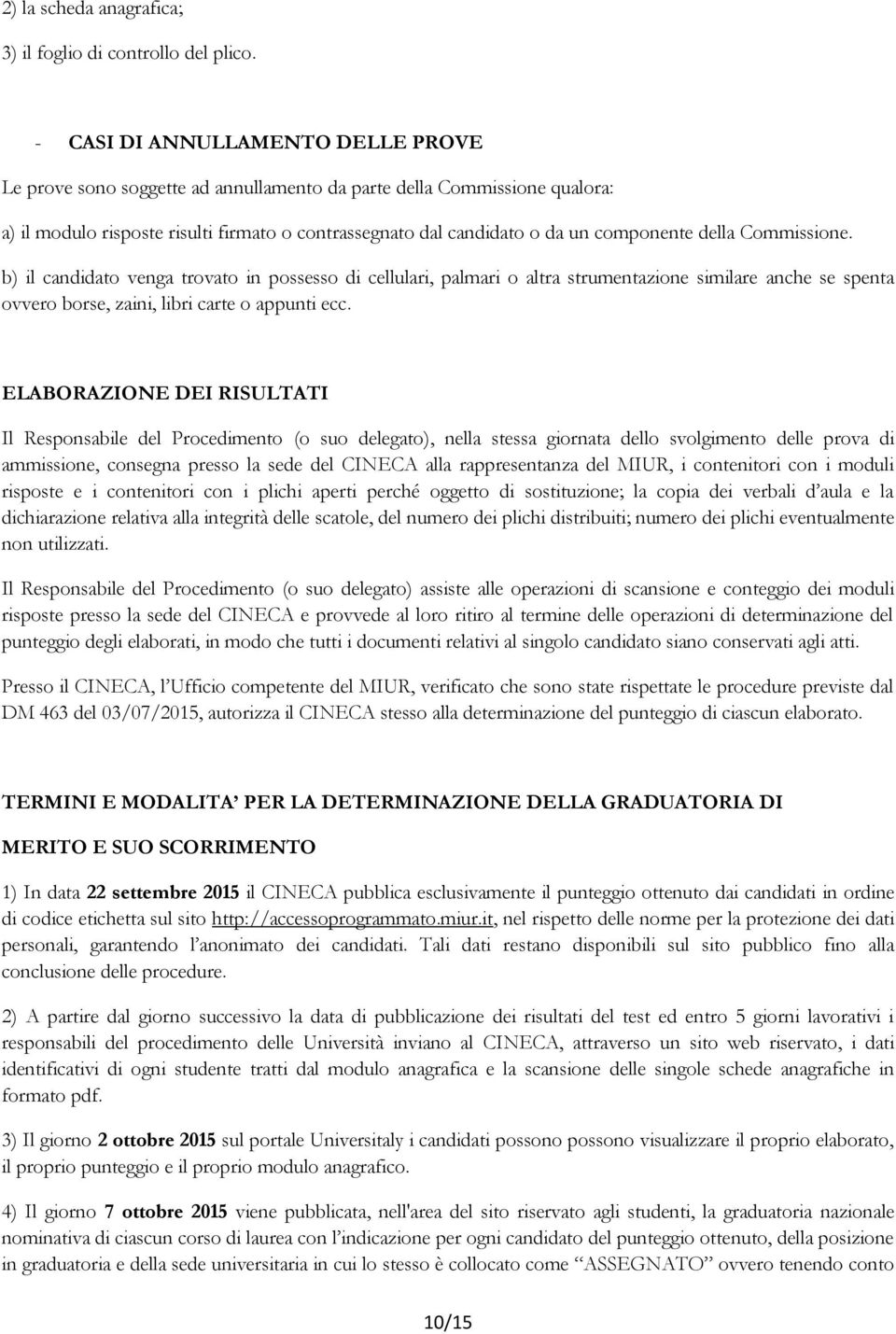 della Commissione. b) il candidato venga trovato in possesso di cellulari, palmari o altra strumentazione similare anche se spenta ovvero borse, zaini, libri carte o appunti ecc.