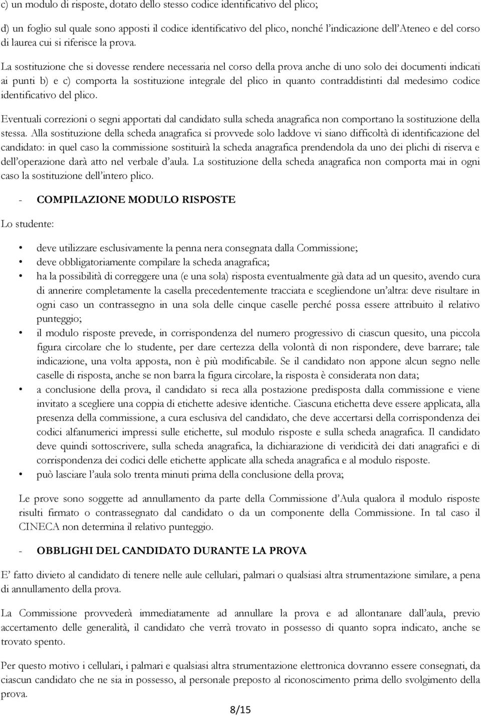 La sostituzione che si dovesse rendere necessaria nel corso della prova anche di uno solo dei documenti indicati ai punti b) e c) comporta la sostituzione integrale del plico in quanto