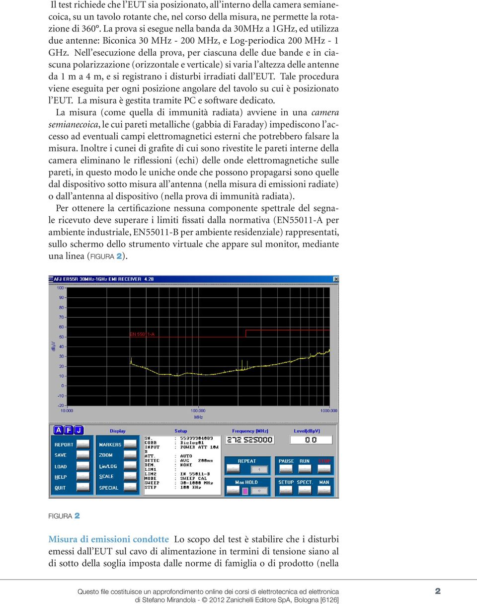 Nell esecuzione della prova, per ciascuna delle due bande e in ciascuna polarizzazione (orizzontale e verticale) si varia l altezza delle antenne da 1 m a 4 m, e si registrano i disturbi irradiati