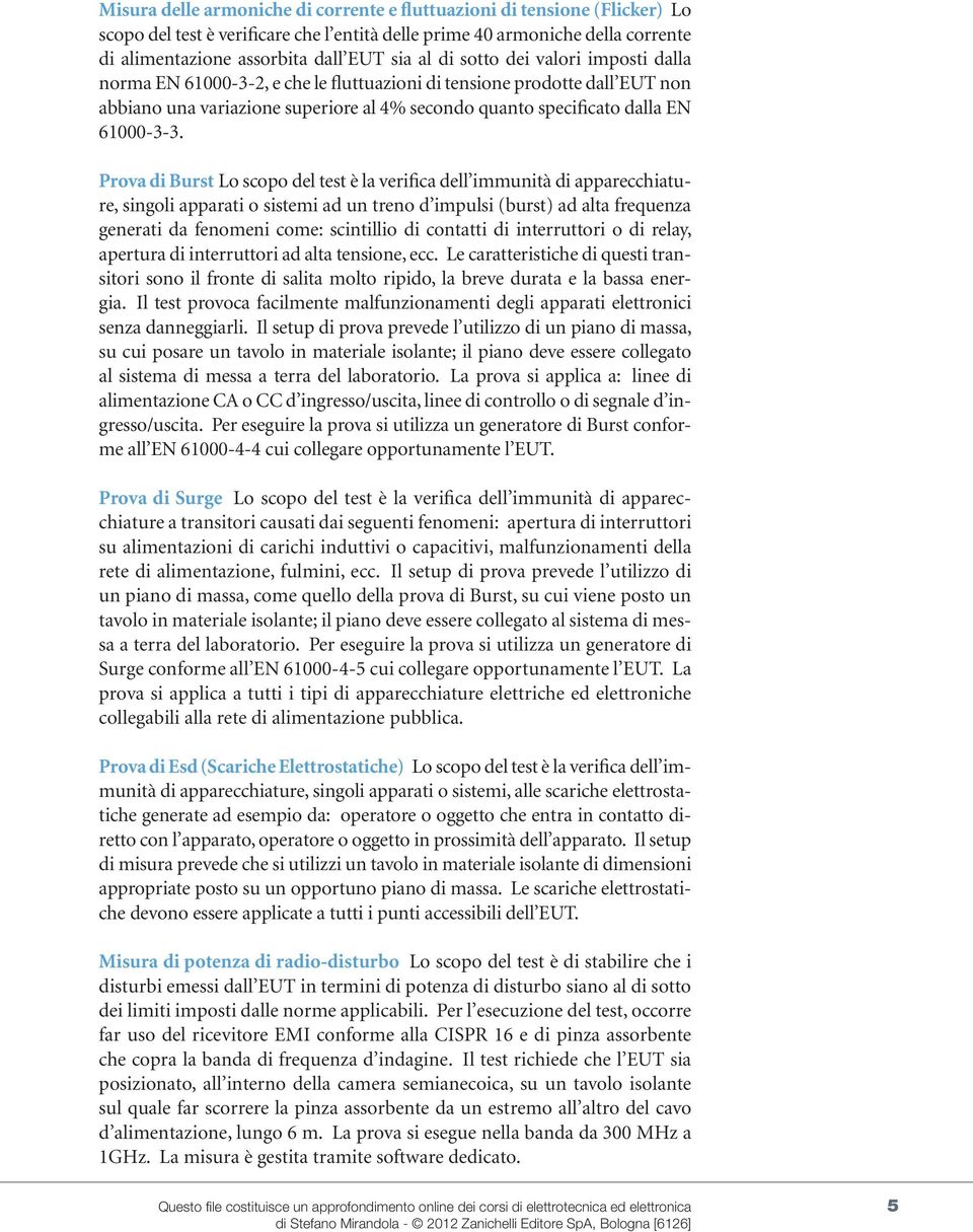 Prova di Burst Lo scopo del test è la verifica dell immunità di apparecchiature, singoli apparati o sistemi ad un treno d impulsi (burst) ad alta frequenza generati da fenomeni come: scintillio di