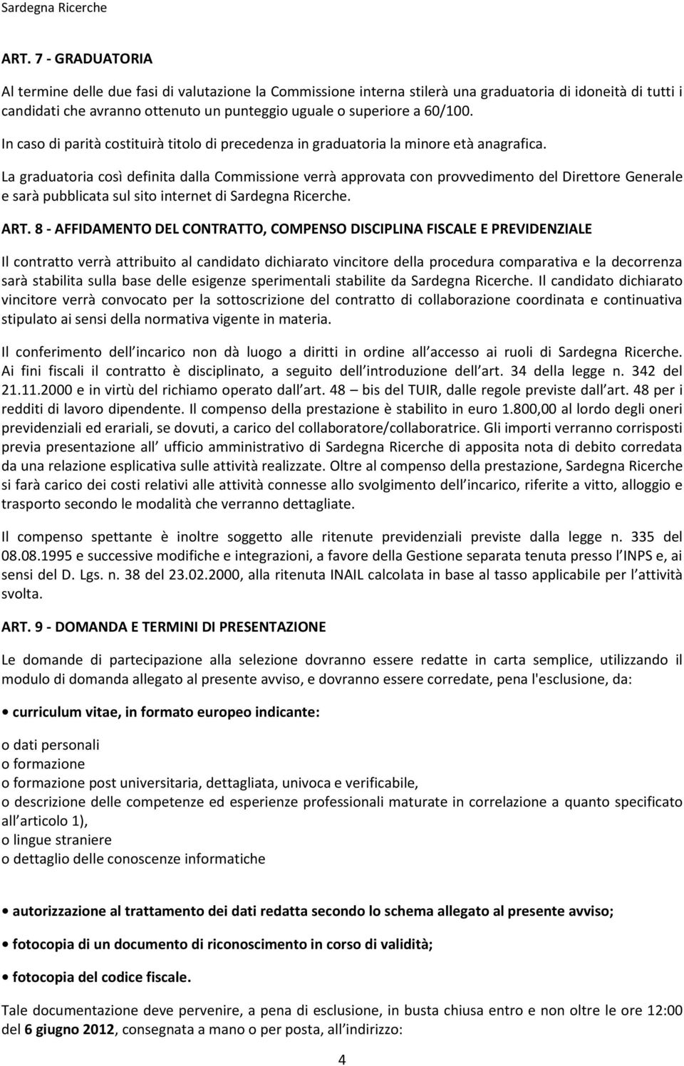 La graduatoria così definita dalla Commissione verrà approvata con provvedimento del Direttore Generale e sarà pubblicata sul sito internet di Sardegna Ricerche. ART.