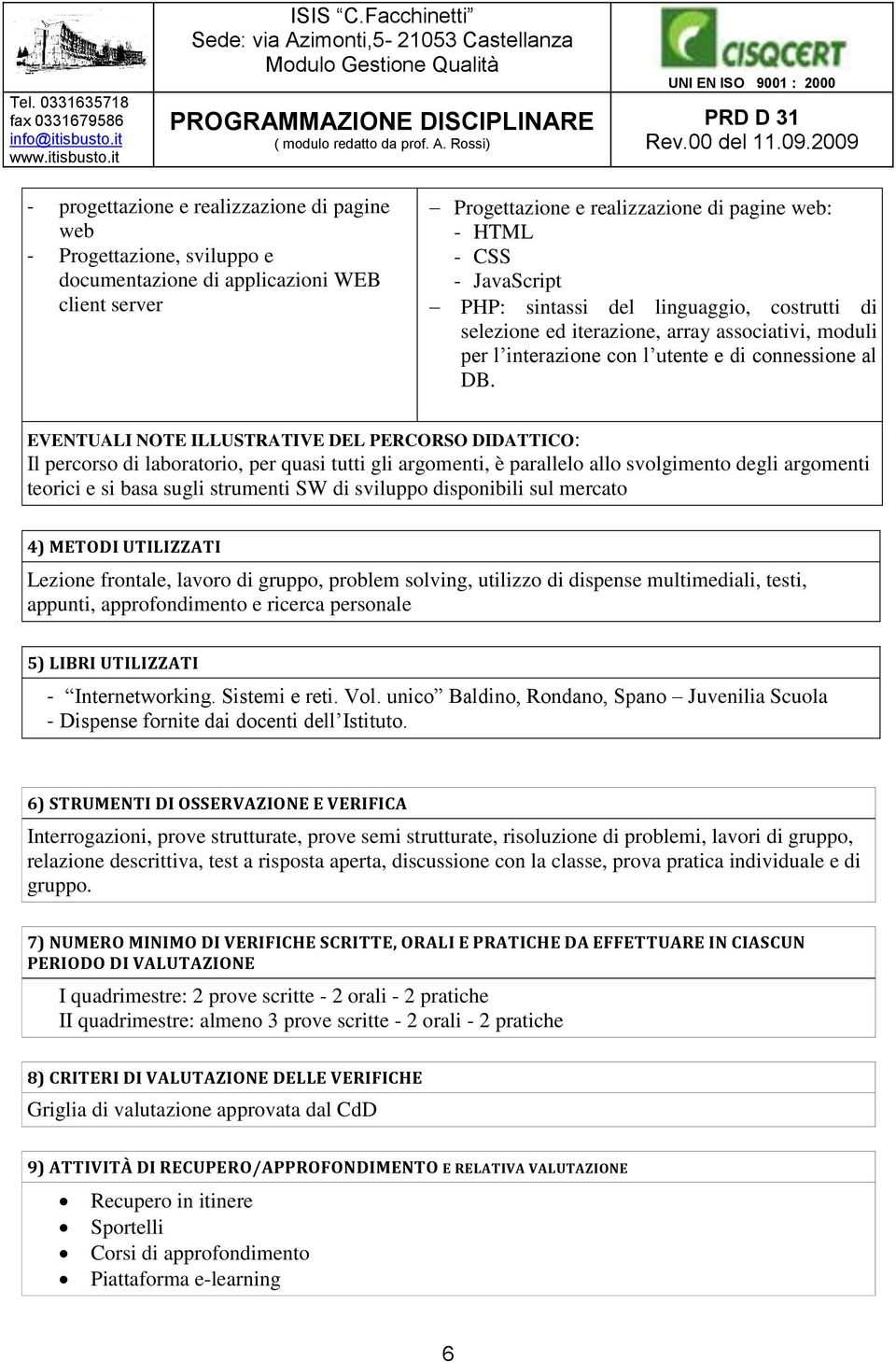 EVENTUALI NOTE ILLUSTRATIVE DEL PERCORSO DIDATTICO: Il percorso di laboratorio, per quasi tutti gli argomenti, è parallelo allo svolgimento degli argomenti teorici e si basa sugli strumenti SW di