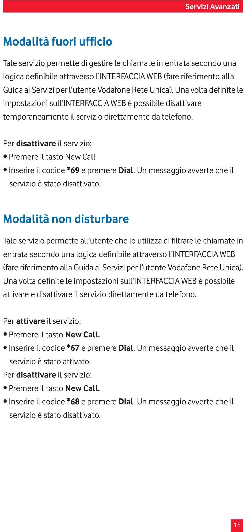 Per disattivare il servizio: Premere il tasto New Call Inserire il codice *69 e premere Dial. Un messaggio avverte che il servizio è stato disattivato.