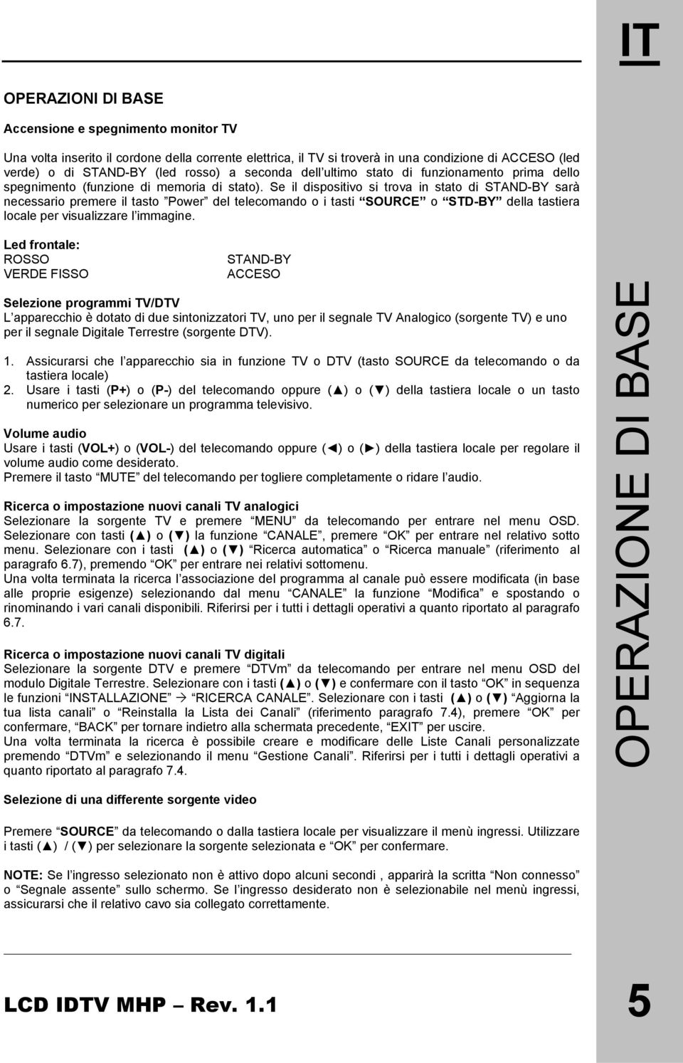 Se il dispositivo si trova in stato di STAND-BY sarà necessario premere il tasto Power del telecomando o i tasti SOURCE o STD-BY della tastiera locale per visualizzare l immagine.