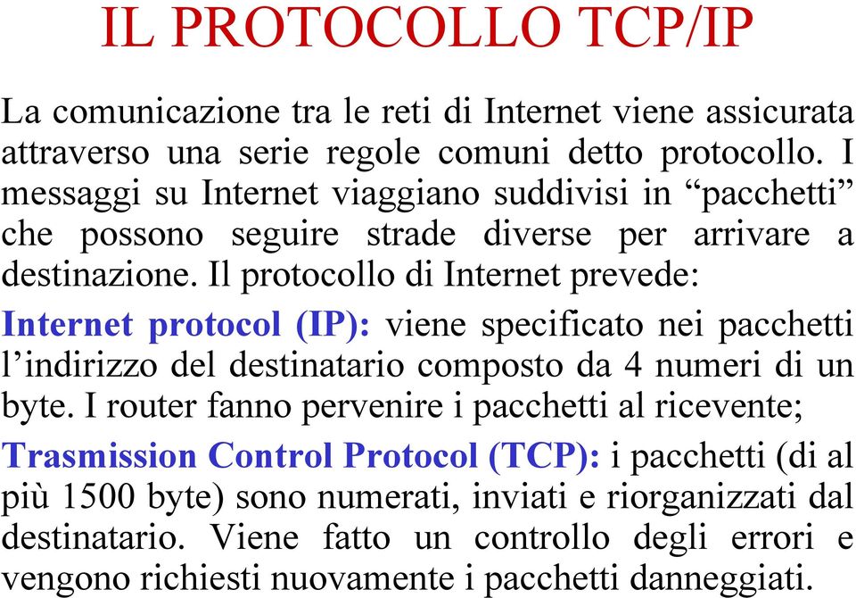 Il protocollo di Internet prevede: Internet protocol (IP): viene specificato nei pacchetti l indirizzo del destinatario composto da 4 numeri di un byte.