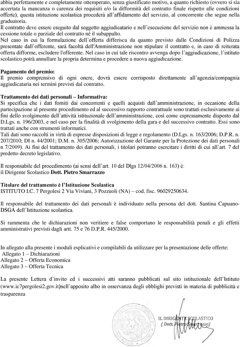 Il contratto deve essere eseguito dal soggetto aggiudicatario e nell esecuzione del servizio non è ammessa la cessione totale o parziale del contratto né il subappalto.