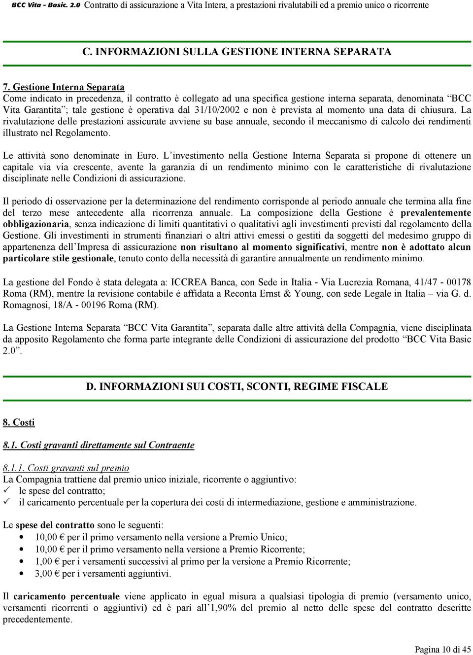 non è prevista al momento una data di chiusura. La rivalutazione delle prestazioni assicurate avviene su base annuale, secondo il meccanismo di calcolo dei rendimenti illustrato nel Regolamento.