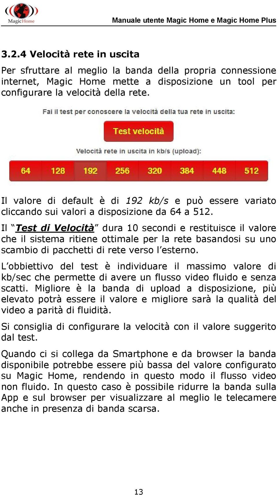 Il Test di Velocità dura 10 secondi e restituisce il valore che il sistema ritiene ottimale per la rete basandosi su uno scambio di pacchetti di rete verso l esterno.