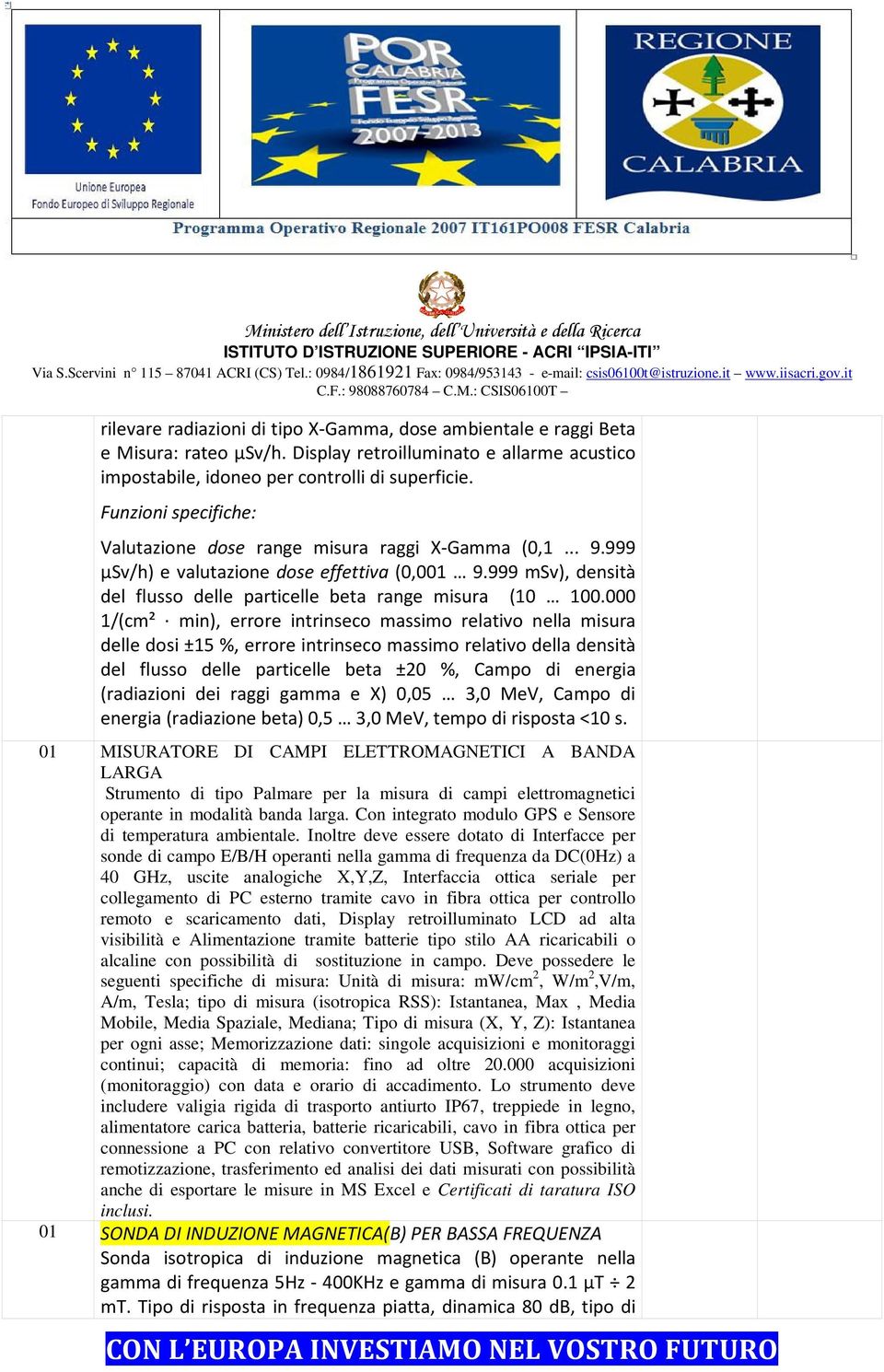 000 1/(cm² min), errore intrinseco massimo relativo nella misura delle dosi ±15 %, errore intrinseco massimo relativo della densità del flusso delle particelle beta ±20 %, Campo di energia