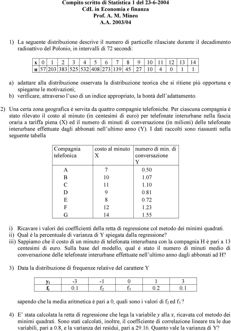 A. 2003/04 1) La seguente distribuzione descrive il numero di particelle rilasciate durante il decadimento radioattivo del Polonio, in intervalli di 72 secondi: x 0 1 2 3 4 5 6 7 8 9 10 11 12 13 14 n