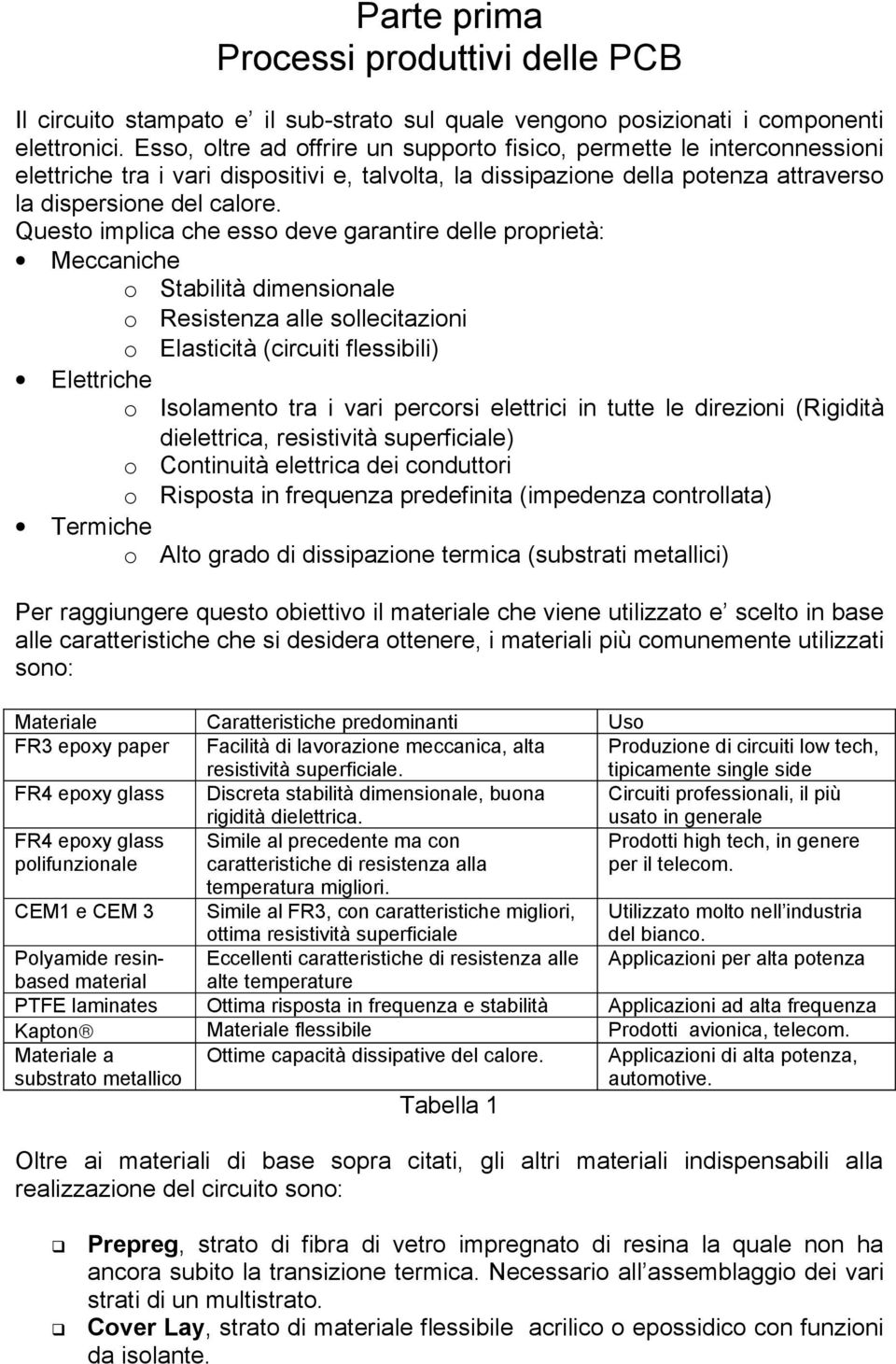 Questo implica che esso deve garantire delle proprietà: Meccaniche o Stabilità dimensionale o Resistenza alle sollecitazioni o Elasticità (circuiti flessibili) Elettriche o Isolamento tra i vari