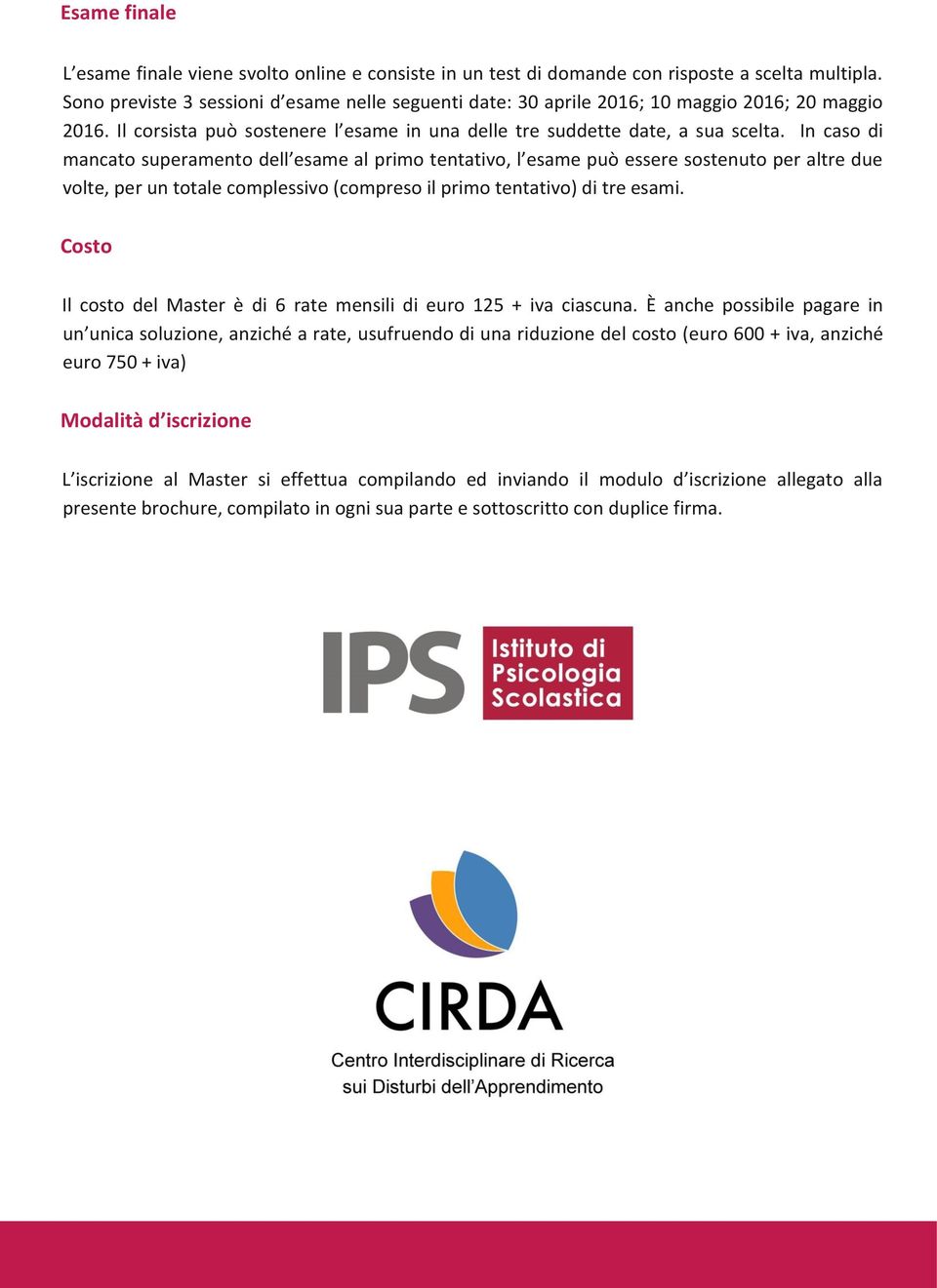 In caso di mancato superamento dell esame al primo tentativo, l esame può essere sostenuto per altre due volte, per un totale complessivo (compreso il primo tentativo) di tre esami.