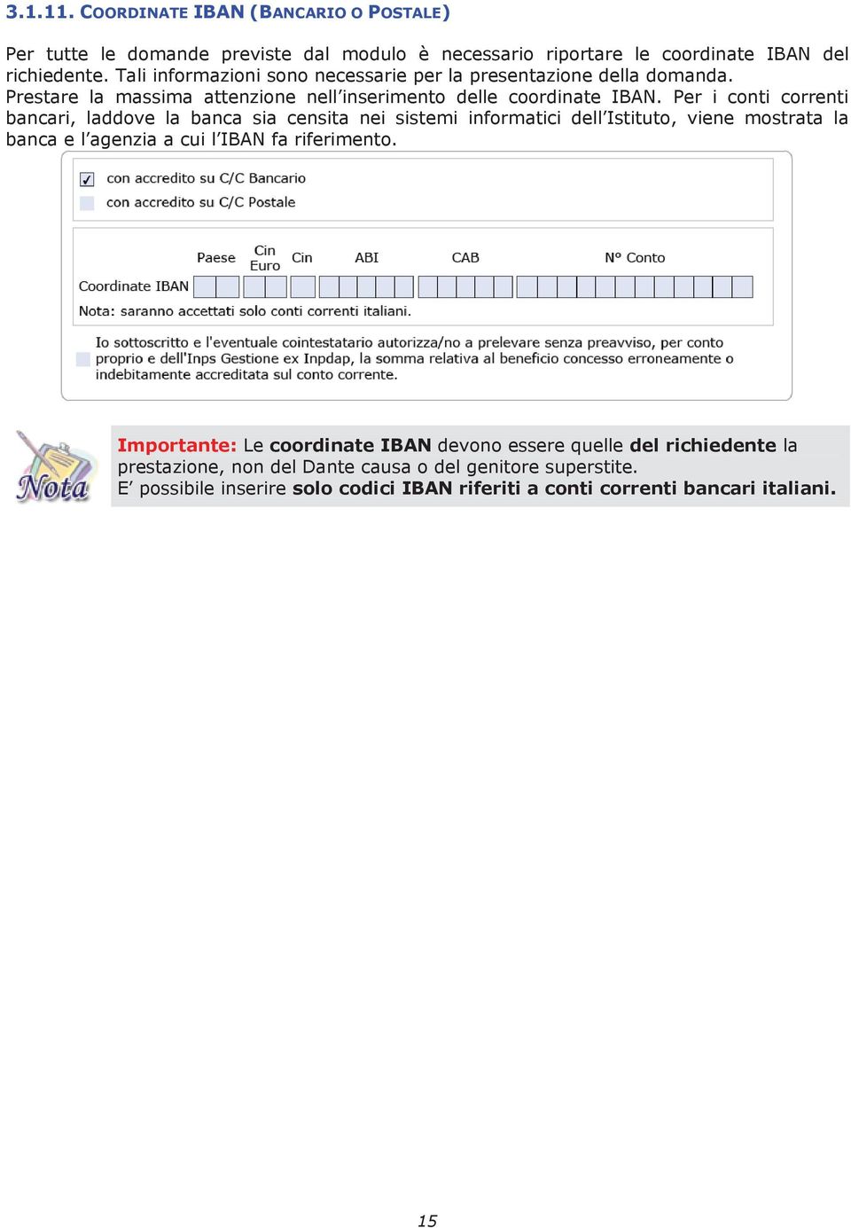 Per i conti correnti bancari, laddove la banca sia censita nei sistemi informatici dell Istituto, viene mostrata la banca e l agenzia a cui l IBAN fa riferimento.