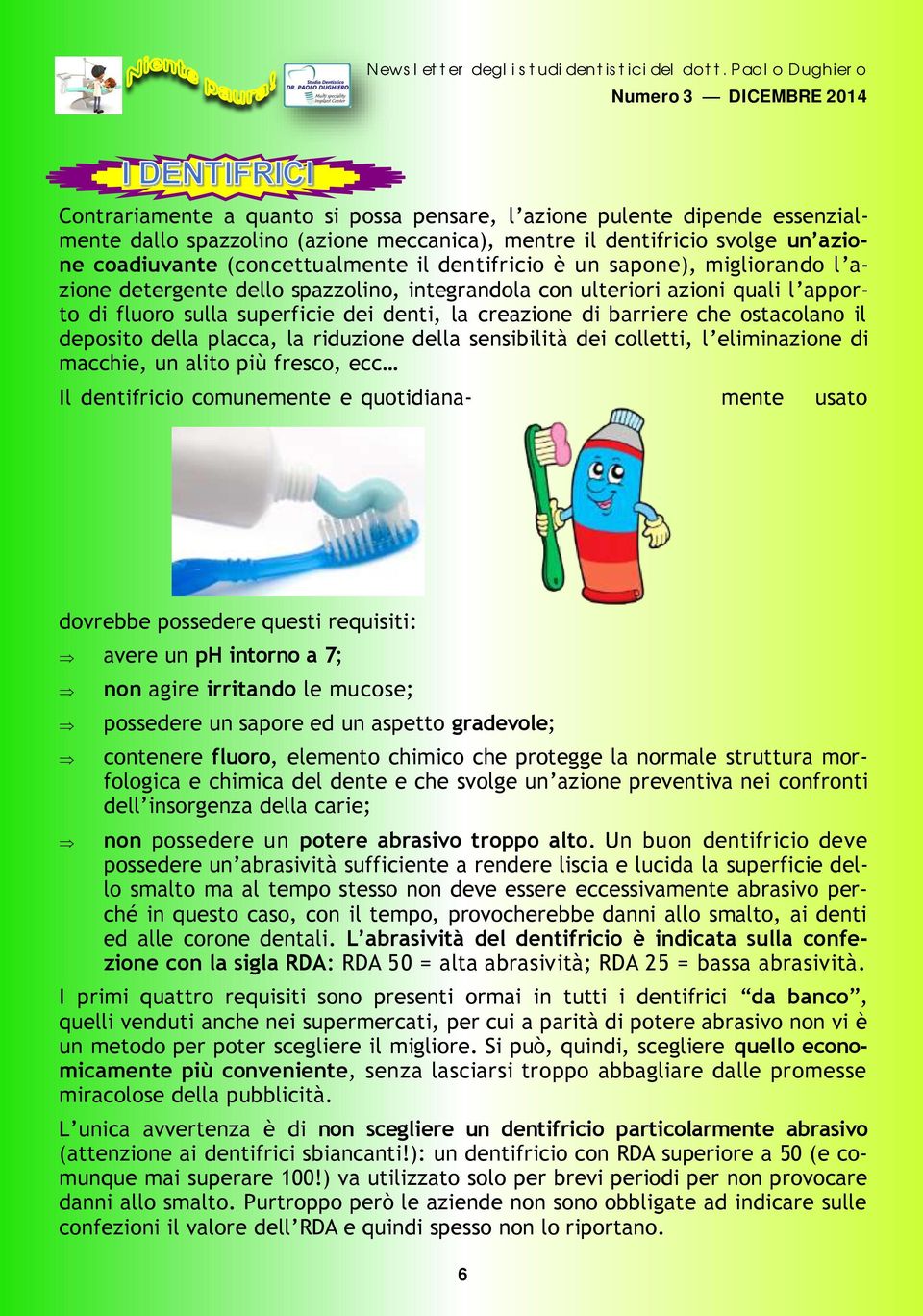 ostacolano il deposito della placca, la riduzione della sensibilità dei colletti, l eliminazione di macchie, un alito più fresco, ecc Il dentifricio comunemente e quotidiana- mente usato dovrebbe