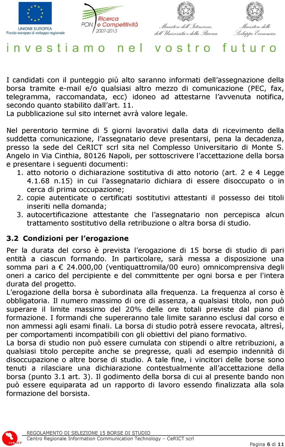 Nel perentorio termine di 5 giorni lavorativi dalla data di ricevimento della suddetta comunicazione, l assegnatario deve presentarsi, pena la decadenza, presso la sede del CeRICT scrl sita nel