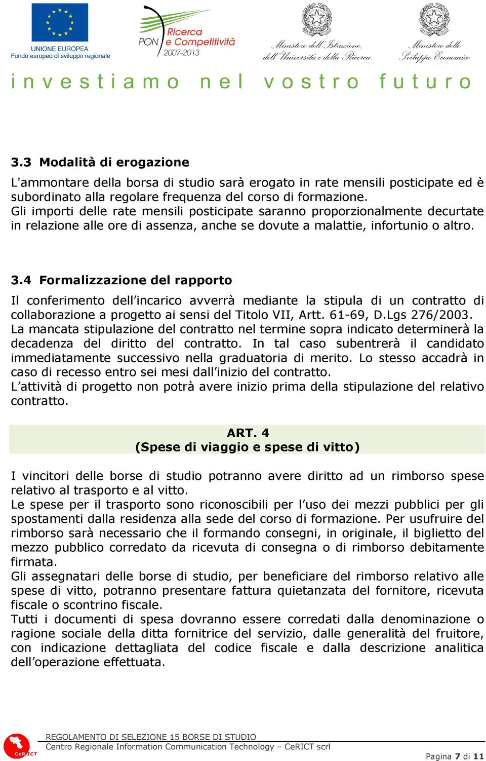 4 Formalizzazione del rapporto Il conferimento dell incarico avverrà mediante la stipula di un contratto di collaborazione a progetto ai sensi del Titolo VII, Artt. 61-69, D.Lgs 276/2003.